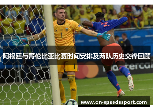 阿根廷与哥伦比亚比赛时间安排及两队历史交锋回顾