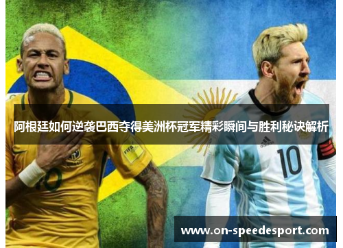 阿根廷如何逆袭巴西夺得美洲杯冠军精彩瞬间与胜利秘诀解析 阿根廷如何逆袭巴西夺得美洲杯冠军精彩瞬间与胜利秘诀解析